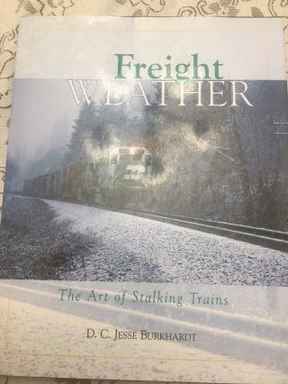 Freight Weather,  The Art Of Stalking Trains By D.  C.  Jesse Burkhardt