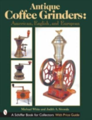 Antique Coffee Grinders: American,  English,  And European By Michael White