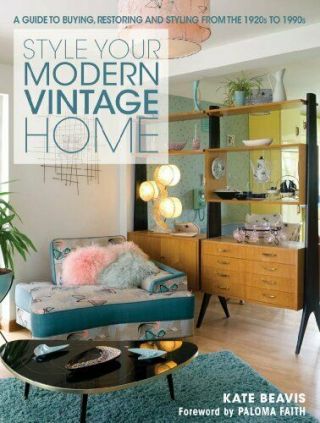 Style Your Modern Vintage Home: A Guide To Buying,  Restoring And Styling From Th