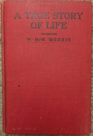 A True Story Of Life By W.  Mcw.  Morris (1918 1st Hardcover)