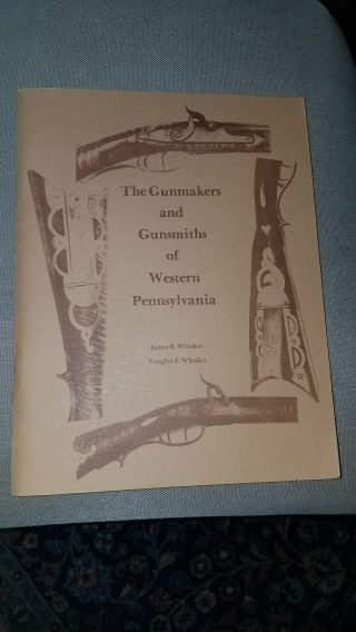 The Gunmakers And Gunsmiths Of Western Pennsylvania James & Vaughn Whisker 1982