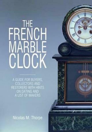 The French Marble Clock: A Guide For Buyers,  Collectors And Restorers With Hints