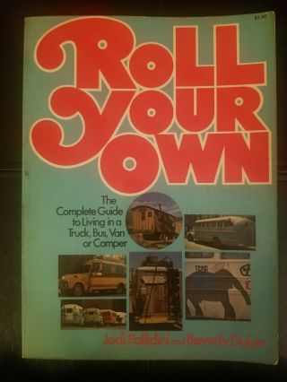 Roll Your Own: The Complete Guide To Living In A Truck,  Bus,  Van,  Or Camper