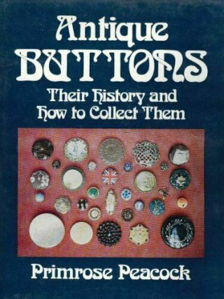 Antique Buttons; Their History And How To Collect Them By Primrose Peacock
