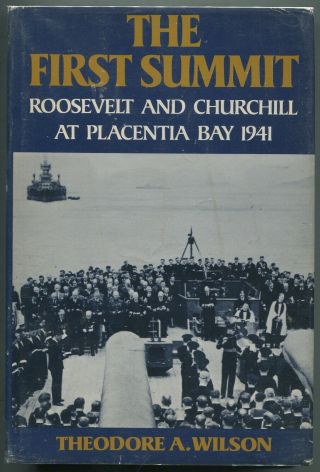 Theodore A Wilson / First Summit Roosevelt And Churchill At Placentia Bay 1st Ed