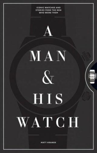 Man & His Watch : Iconic Watches & Stories From The Men Who Wore Them,  Hardco.