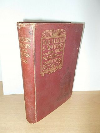 Old Clocks & Watches And Their Makers By F.  J.  Britten - 1st Edition Dated 1899