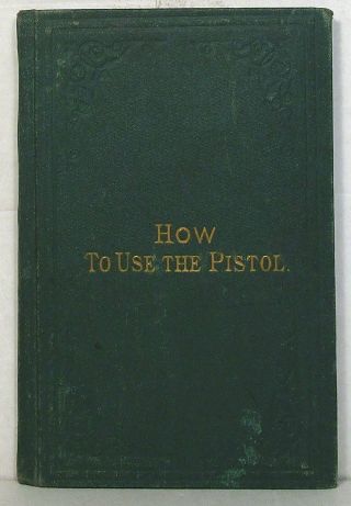 The Pistol As A Weapon Of Defence In The House And On The Road,  1875 Hardcover
