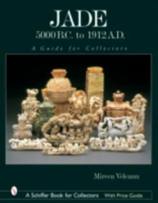Jade: 5000 B.  C.  To 1912 A.  D. ,  A Guide For Collectors (schiffer Book For Collecto