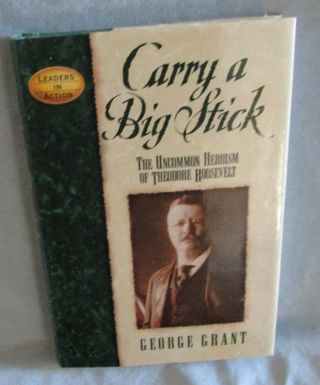 Carry A Big Stick - Uncommon Heroism Of Theodore Roosevelt By George Grant Signed