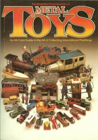 The Illustrated Encyclopedia Of Metal Toys An All Color Guide To Th