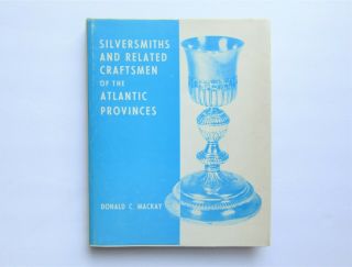 Silversmiths And Related Craftsmen Of The Atlantic Provinces Donald Mackay 1973
